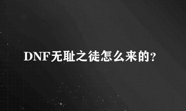 DNF无耻之徒怎么来的？