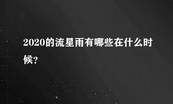 2020的流星雨有哪些在什么时候？