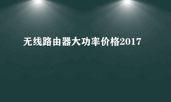 无线路由器大功率价格2017
