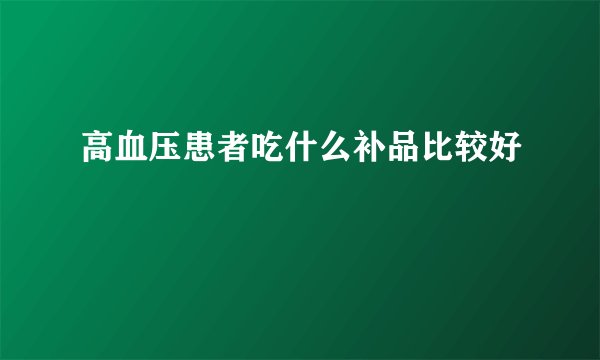 高血压患者吃什么补品比较好
