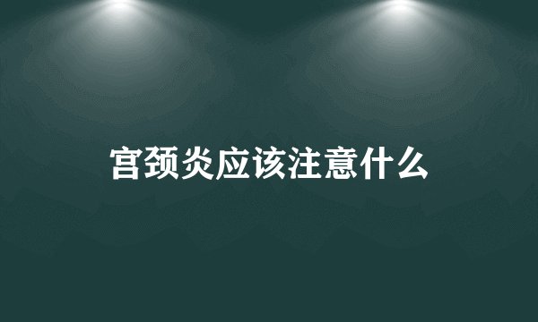 宫颈炎应该注意什么