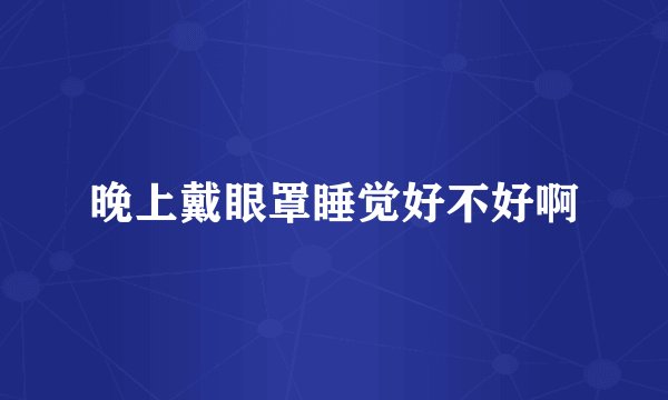 晚上戴眼罩睡觉好不好啊
