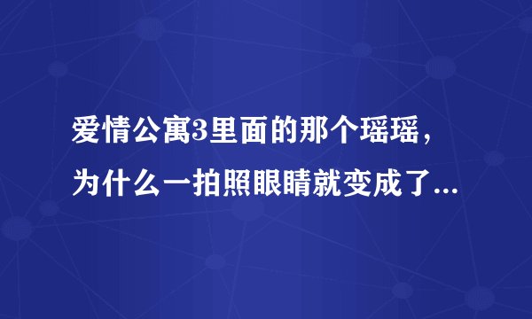 爱情公寓3里面的那个瑶瑶，为什么一拍照眼睛就变成了那个样子？很疑惑？