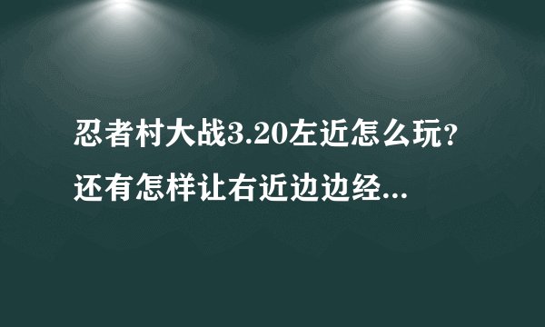 忍者村大战3.20左近怎么玩?还有怎样让右近边边经济,求技巧?