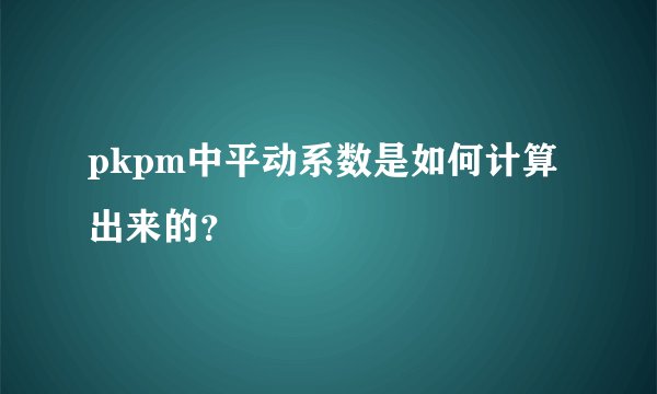pkpm中平动系数是如何计算出来的?