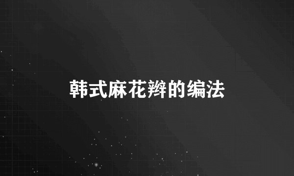 韩式麻花辫的编法