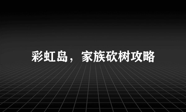 彩虹岛,家族砍树攻略