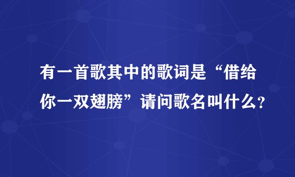 有一首歌其中的歌词是“借给你一双翅膀”请问歌名叫什么？