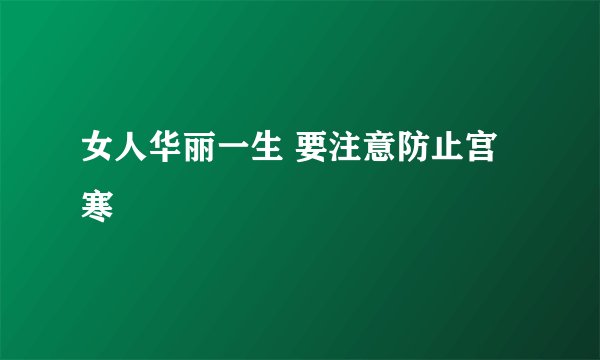 女人华丽一生 要注意防止宫寒