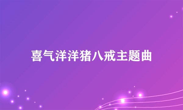喜气洋洋猪八戒主题曲