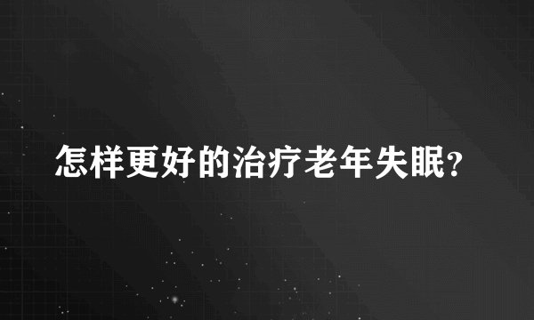 怎样更好的治疗老年失眠？