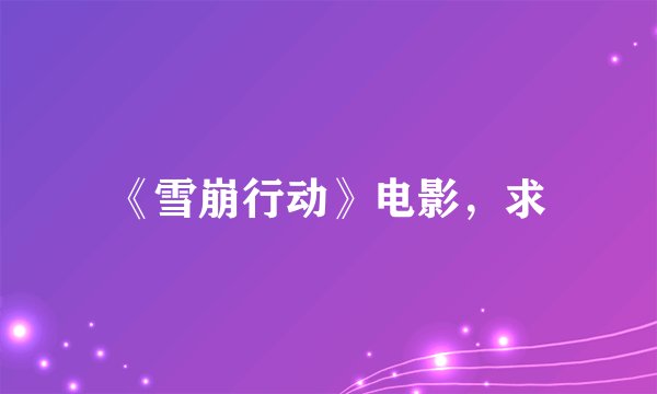 《雪崩行动》电影，求