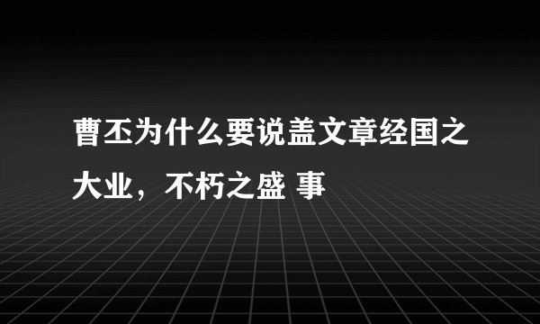 曹丕为什么要说盖文章经国之大业，不朽之盛 事