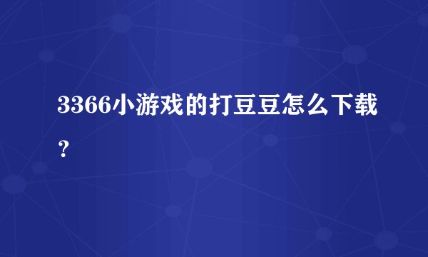 3366小游戏的打豆豆怎么下载？