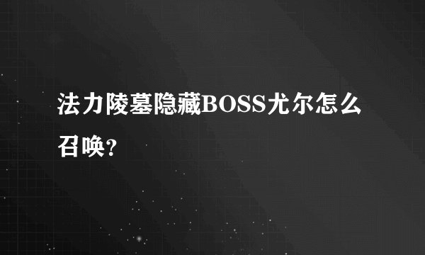 法力陵墓隐藏BOSS尤尔怎么召唤?
