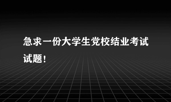 急求一份大学生党校结业考试试题！