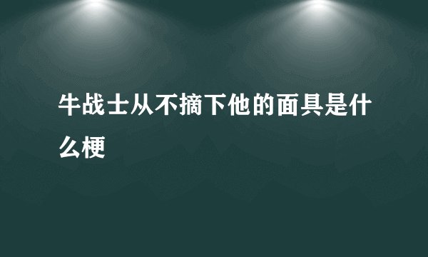牛战士从不摘下他的面具是什么梗