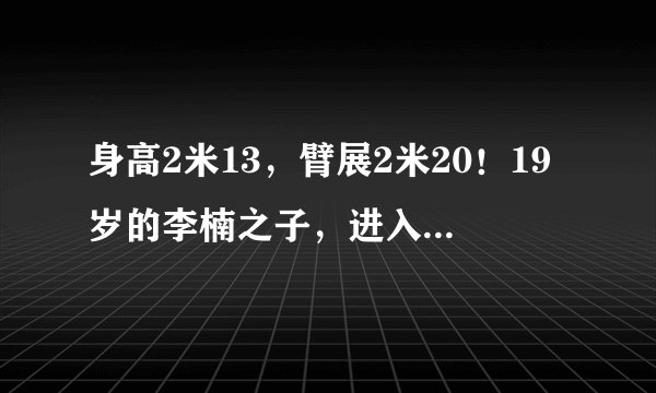 身高2米13，臂展2米20！19岁的李楠之子，进入CBA2年！表现如何？