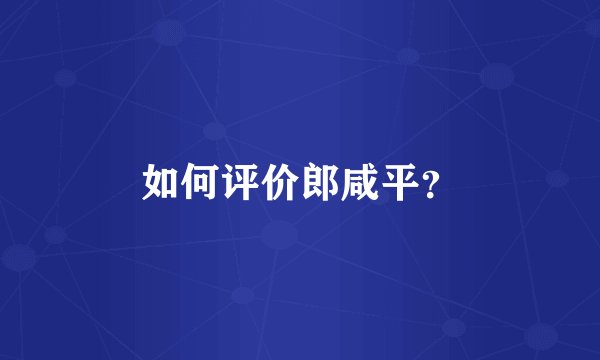 如何评价郎咸平？
