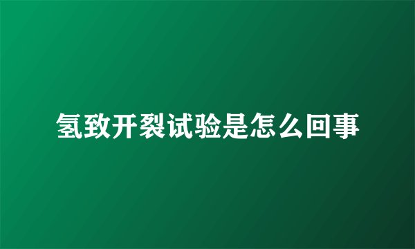 氢致开裂试验是怎么回事