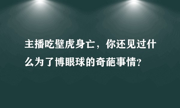 主播吃壁虎身亡,你还见过什么为了博眼球的奇葩事情?