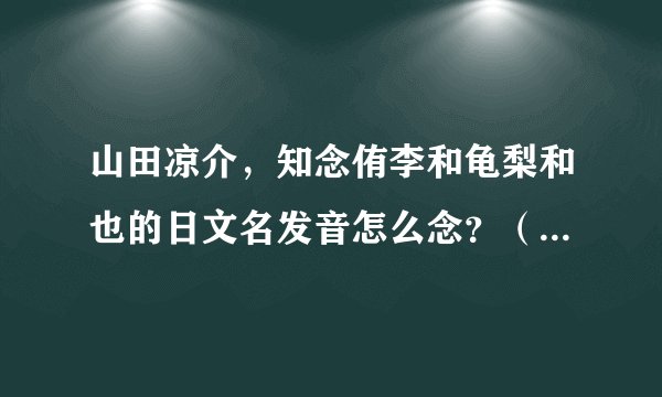 山田凉介,知念侑李和龟梨和也的日文名发音怎么念?(非罗马音的。。)
