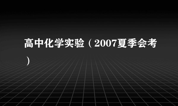 高中化学实验（2007夏季会考）