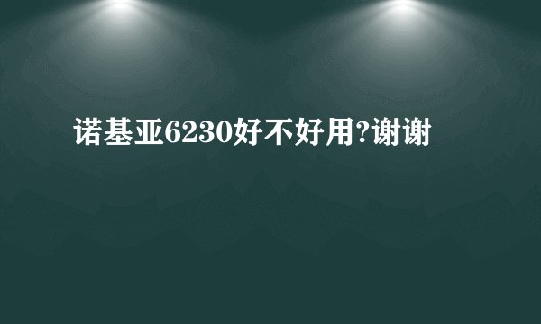 诺基亚6230好不好用?谢谢