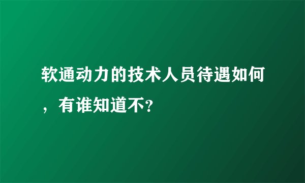 软通动力的技术人员待遇如何，有谁知道不？