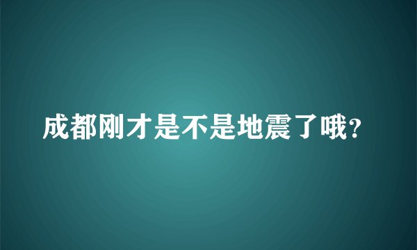 成都刚才是不是地震了哦？