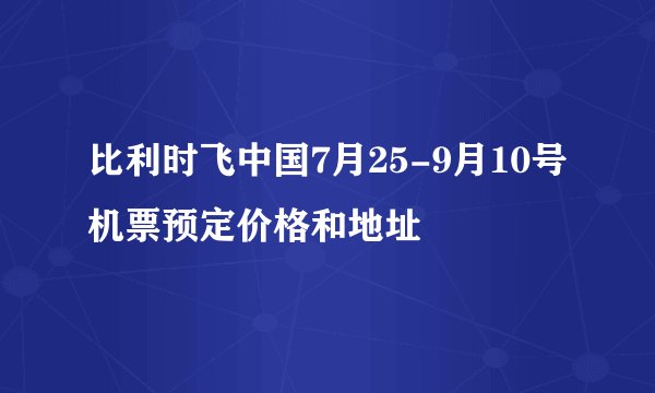 比利时飞中国7月25-9月10号机票预定价格和地址
