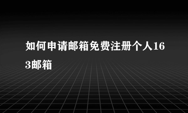 如何申请邮箱免费注册个人163邮箱