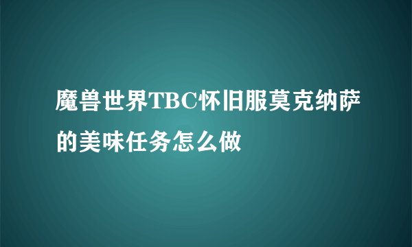 魔兽世界TBC怀旧服莫克纳萨的美味任务怎么做