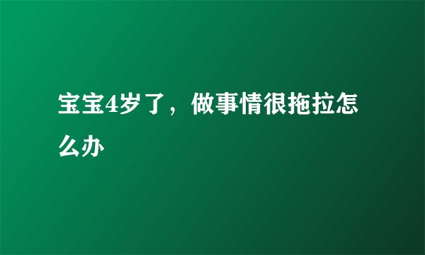 宝宝4岁了，做事情很拖拉怎么办