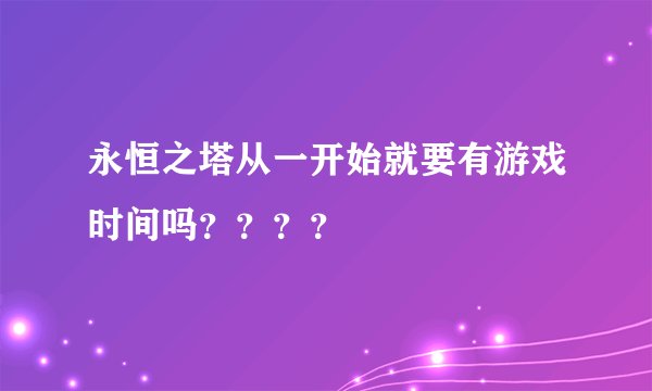 永恒之塔从一开始就要有游戏时间吗？？？？