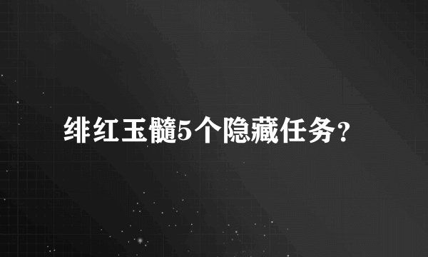 绯红玉髓5个隐藏任务？