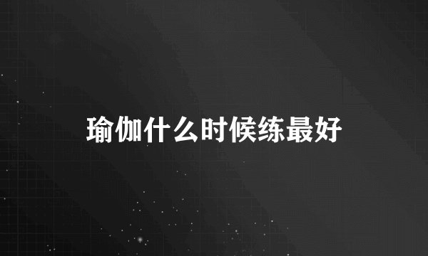 瑜伽什么时候练最好