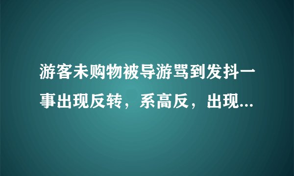 游客未购物被导游骂到发抖一事出现反转，系高反，出现高反该怎么办？