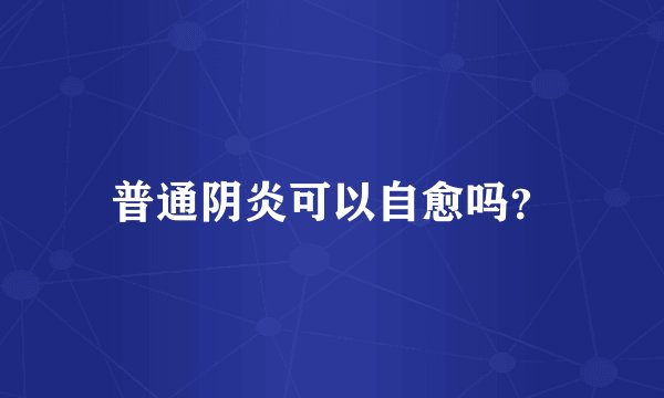 普通阴炎可以自愈吗？