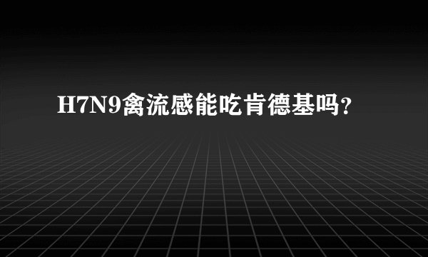 H7N9禽流感能吃肯德基吗？