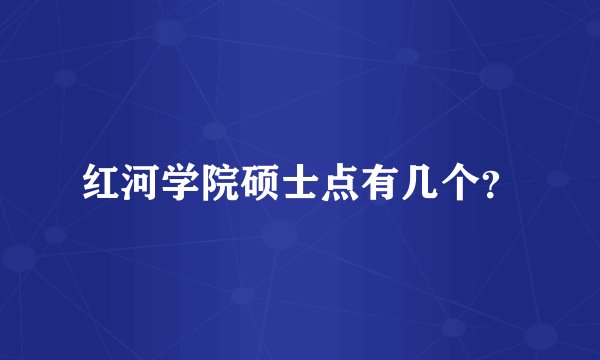 红河学院硕士点有几个？