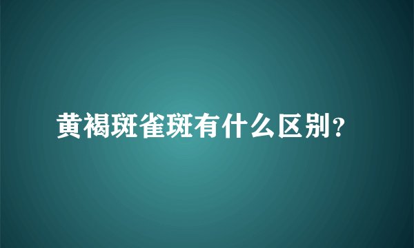 黄褐斑雀斑有什么区别？