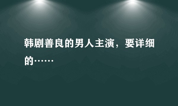 韩剧善良的男人主演，要详细的……