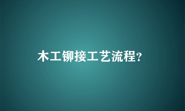 木工铆接工艺流程?