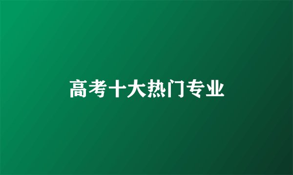 高考十大热门专业