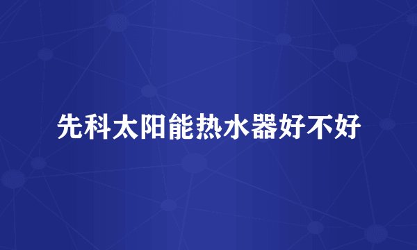 先科太阳能热水器好不好