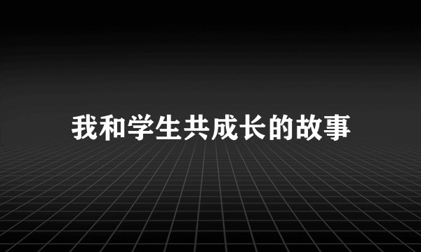 我和学生共成长的故事
