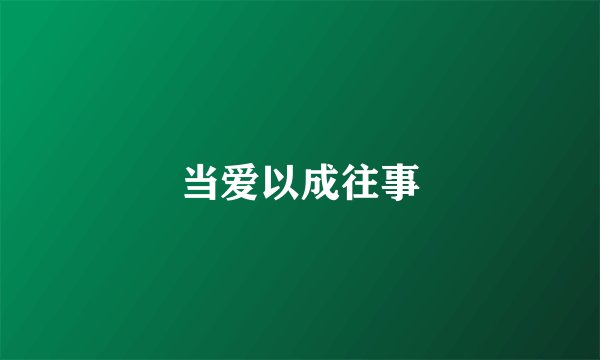 当爱以成往事