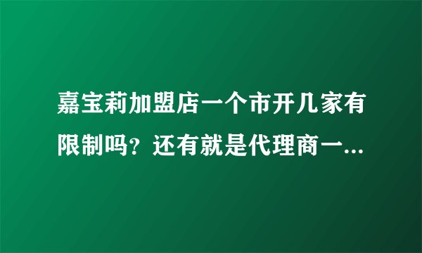 嘉宝莉加盟店一个市开几家有限制吗?还有就是代理商一个地区允许几家?