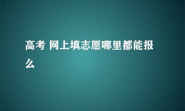 高考 网上填志愿哪里都能报么